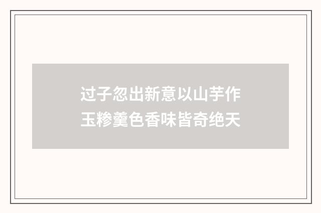 过子忽出新意以山芋作玉糁羹色香味皆奇绝天