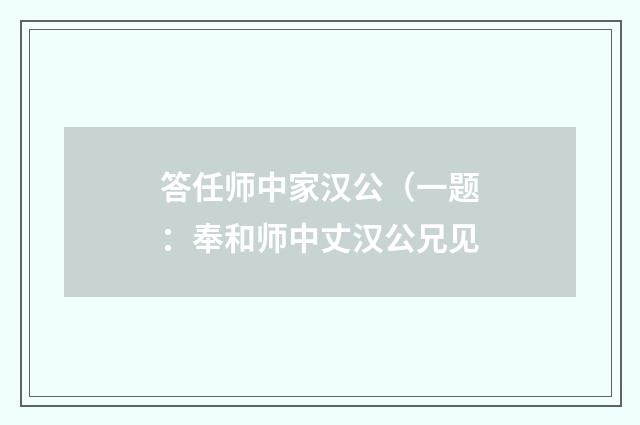 答任师中家汉公（一题：奉和师中丈汉公兄见