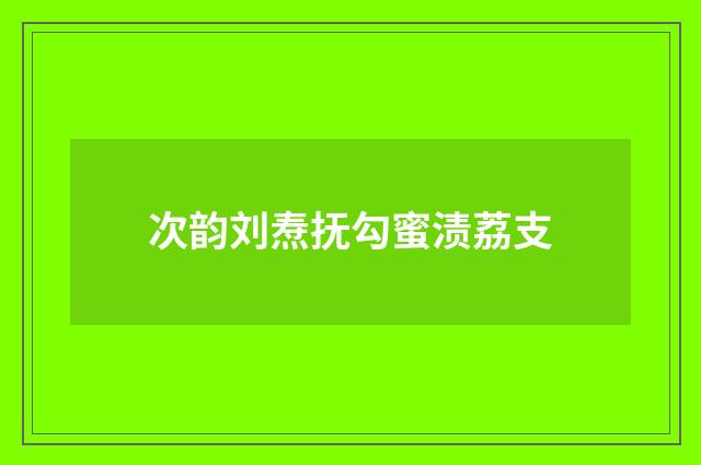 次韵刘焘抚勾蜜渍荔支