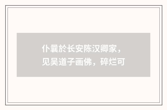 仆曩於长安陈汉卿家，见吴道子画佛，碎烂可