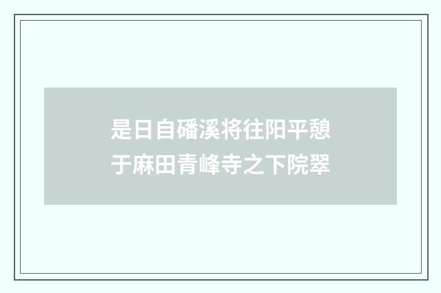 是日自磻溪将往阳平憩于麻田青峰寺之下院翠