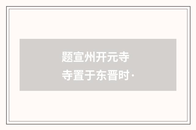 题宣州开元寺　寺置于东晋时·