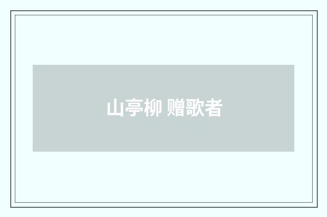 山亭柳 赠歌者