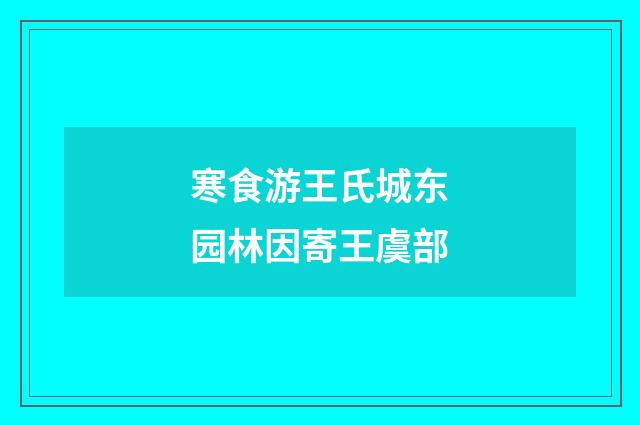 寒食游王氏城东园林因寄王虞部