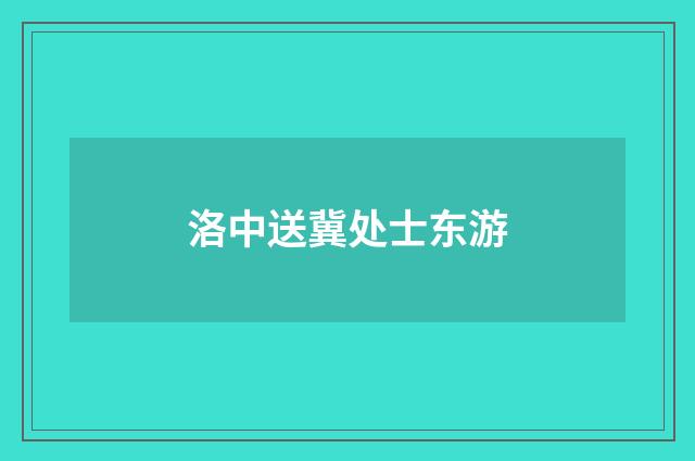 洛中送冀处士东游
