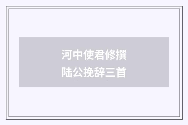 河中使君修撰陆公挽辞三首