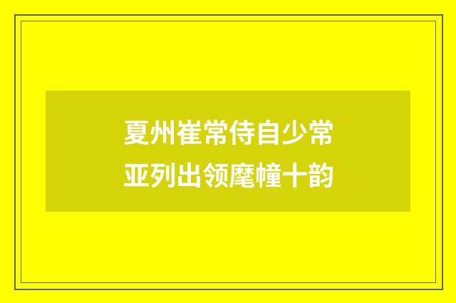 夏州崔常侍自少常亚列出领麾幢十韵