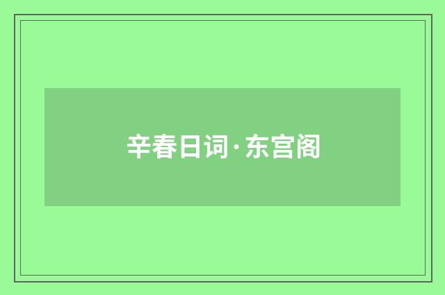 辛春日词·东宫阁