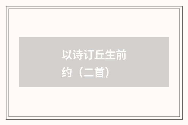 以诗订丘生前约（二首）