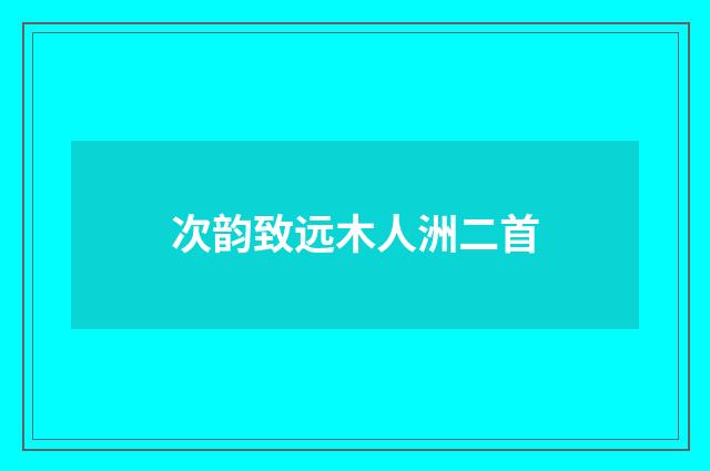 次韵致远木人洲二首