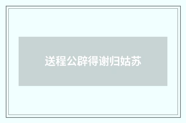 送程公辟得谢归姑苏