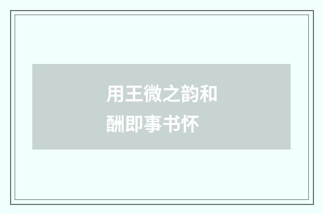 用王微之韵和酬即事书怀