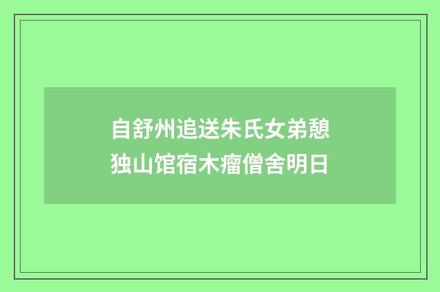 自舒州追送朱氏女弟憩独山馆宿木瘤僧舍明日