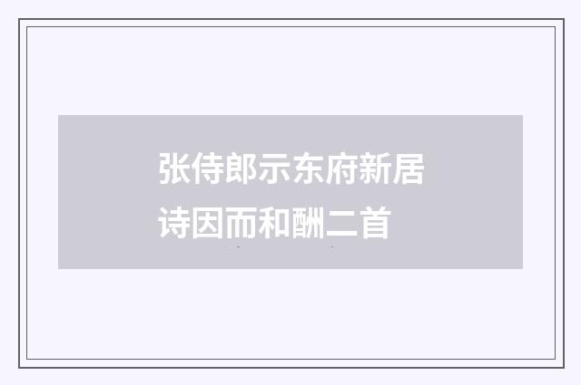 张侍郎示东府新居诗因而和酬二首