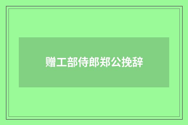 赠工部侍郎郑公挽辞