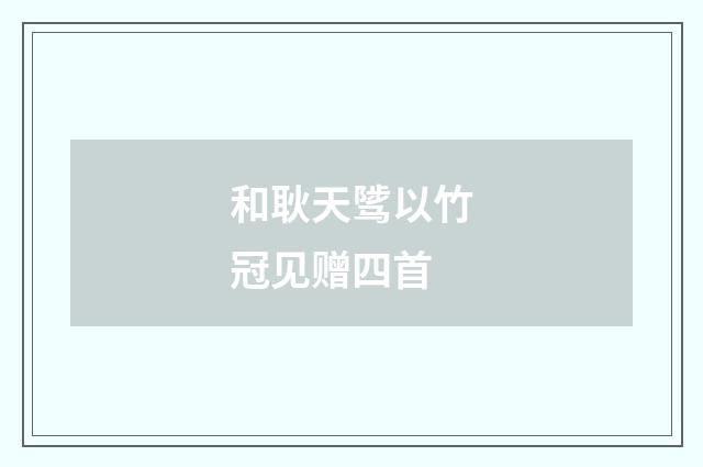 和耿天骘以竹冠见赠四首