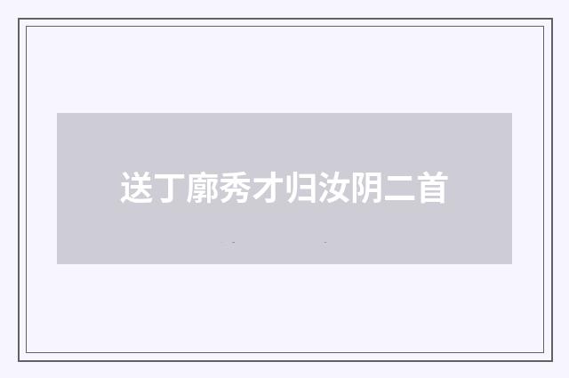 送丁廓秀才归汝阴二首