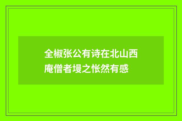 全椒张公有诗在北山西庵僧者墁之怅然有感