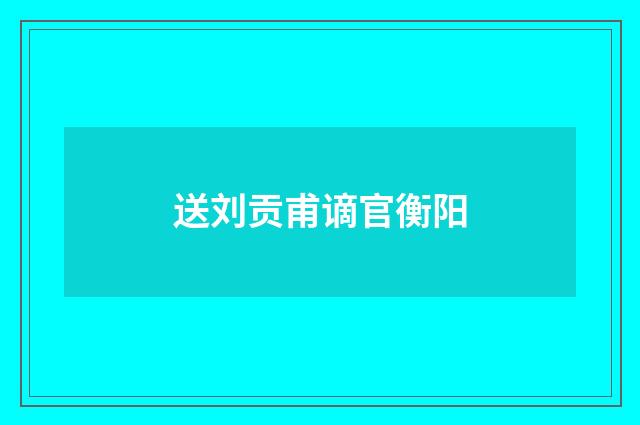 送刘贡甫谪官衡阳