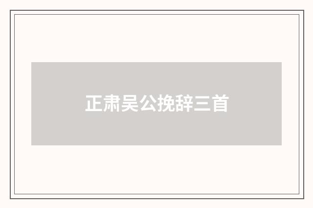 正肃吴公挽辞三首