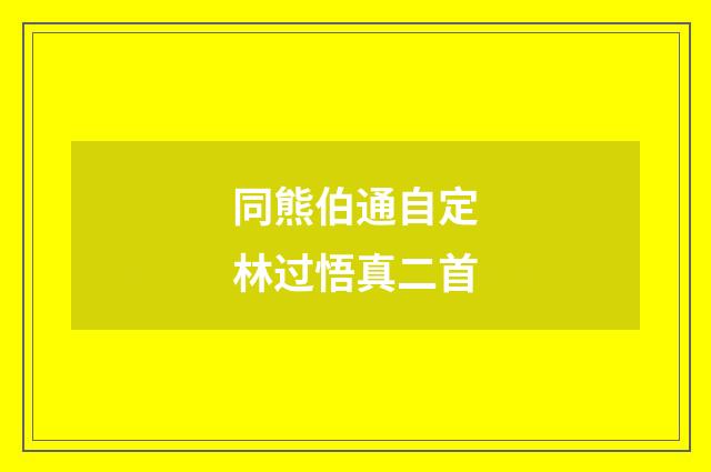 同熊伯通自定林过悟真二首