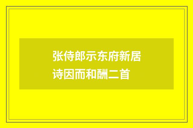 张侍郎示东府新居诗因而和酬二首