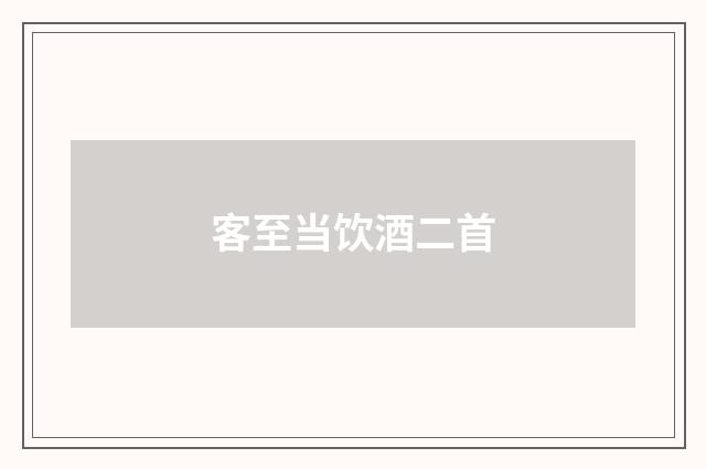 客至当饮酒二首