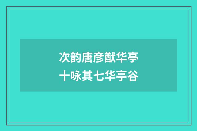 次韵唐彦猷华亭十咏其七华亭谷