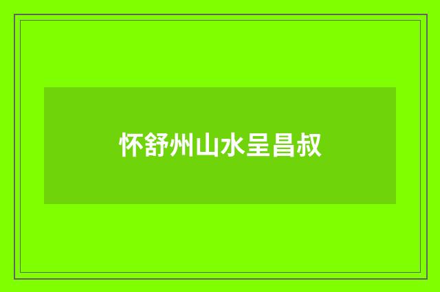 怀舒州山水呈昌叔
