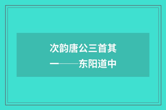次韵唐公三首其一──东阳道中