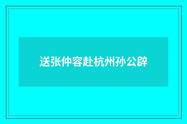 送张仲容赴杭州孙公辟