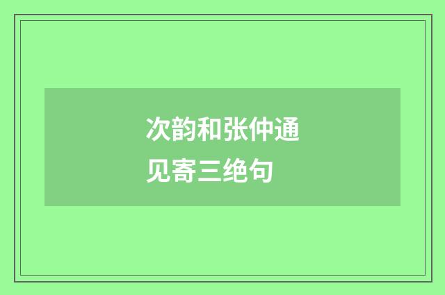 次韵和张仲通见寄三绝句