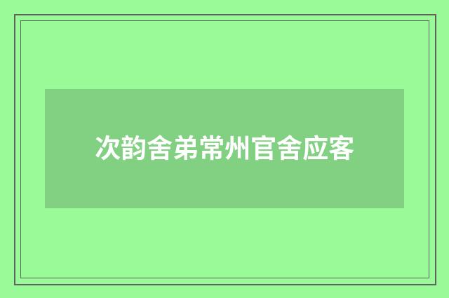 次韵舍弟常州官舍应客