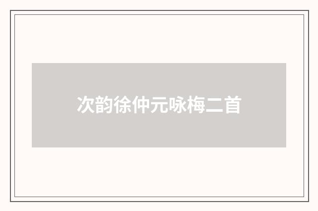 次韵徐仲元咏梅二首