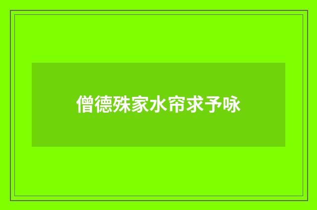 僧德殊家水帘求予咏