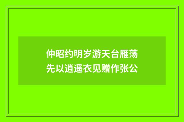 仲昭约明岁游天台雁荡先以逍遥衣见赠作张公