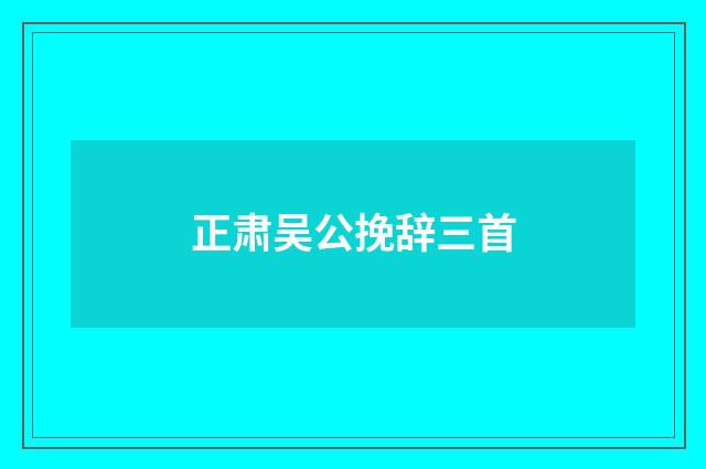 正肃吴公挽辞三首