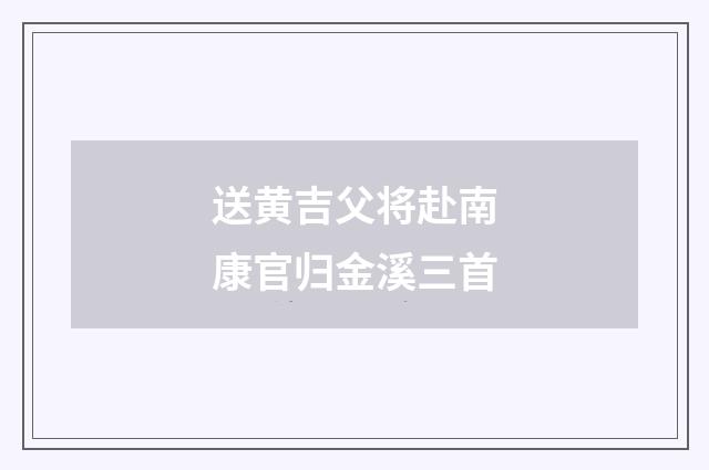 送黄吉父将赴南康官归金溪三首