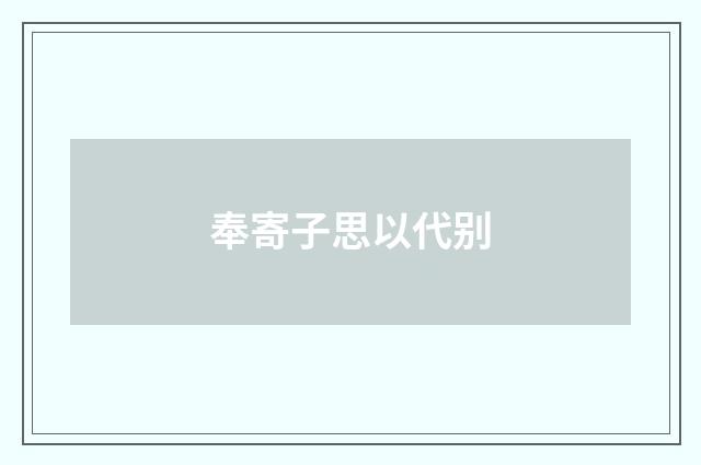 奉寄子思以代别