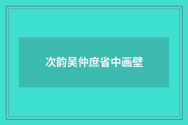 次韵吴仲庶省中画壁