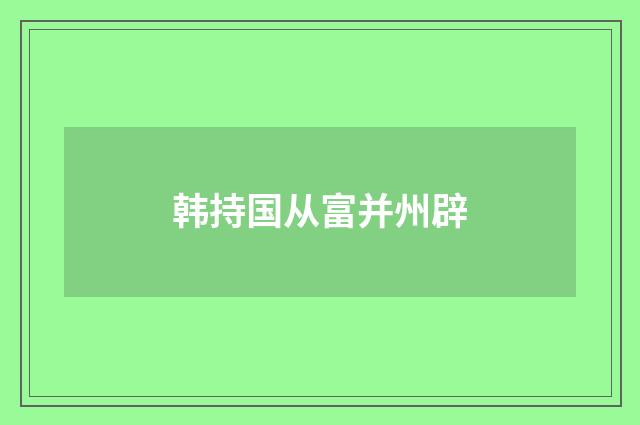 韩持国从富并州辟