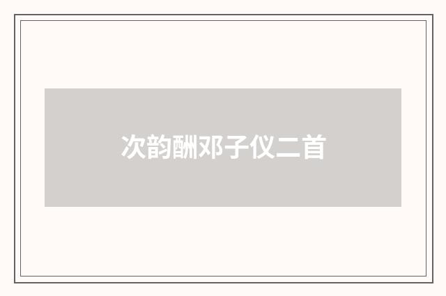次韵酬邓子仪二首