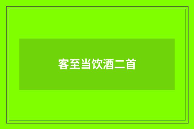 客至当饮酒二首