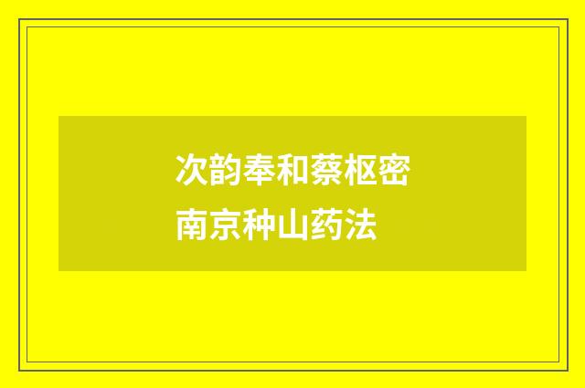 次韵奉和蔡枢密南京种山药法