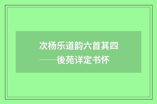 次杨乐道韵六首其四──後苑详定书怀