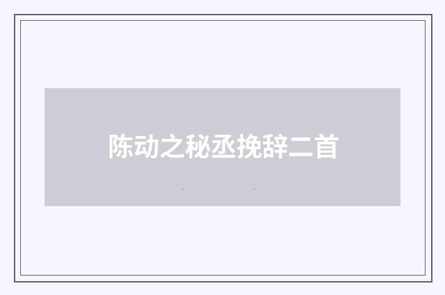 陈动之秘丞挽辞二首