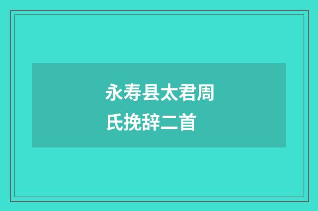 永寿县太君周氏挽辞二首