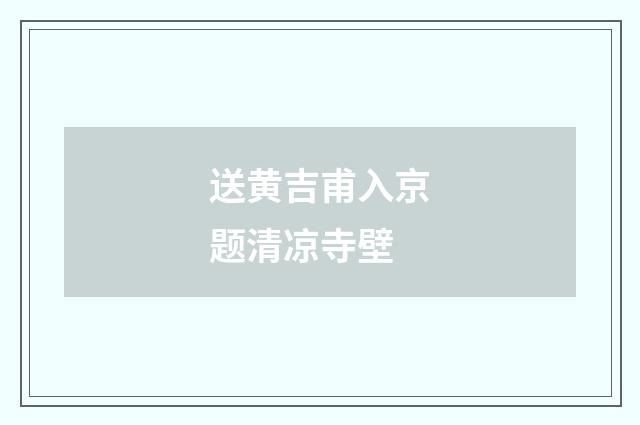 送黄吉甫入京题清凉寺壁