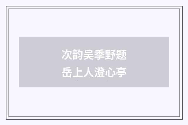 次韵吴季野题岳上人澄心亭