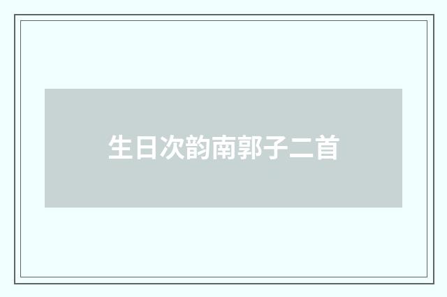 生日次韵南郭子二首